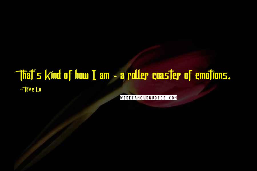 Tove Lo Quotes: That's kind of how I am - a roller coaster of emotions.