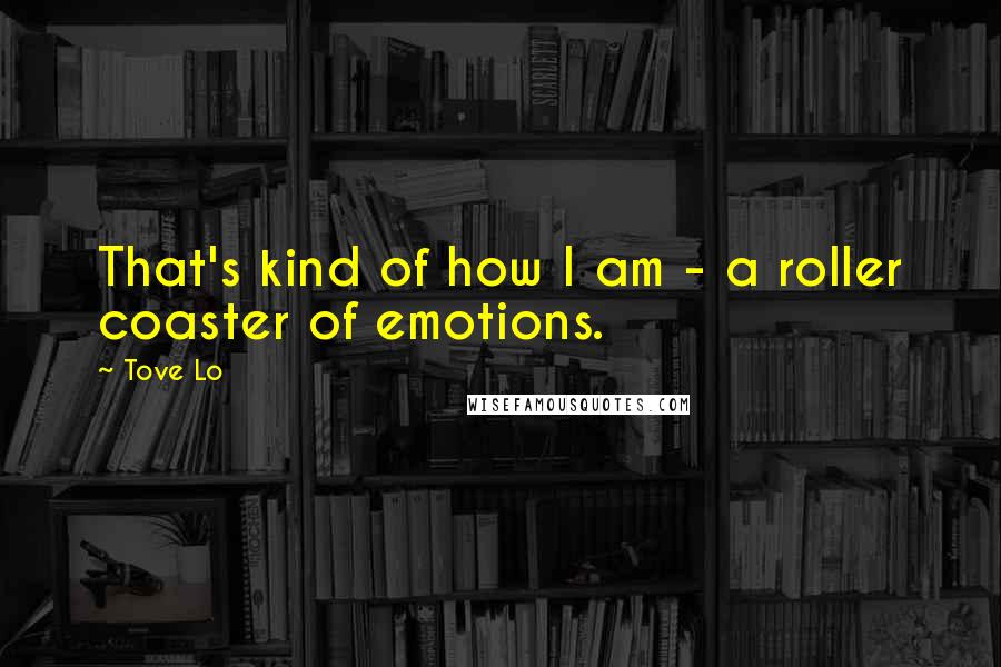 Tove Lo Quotes: That's kind of how I am - a roller coaster of emotions.
