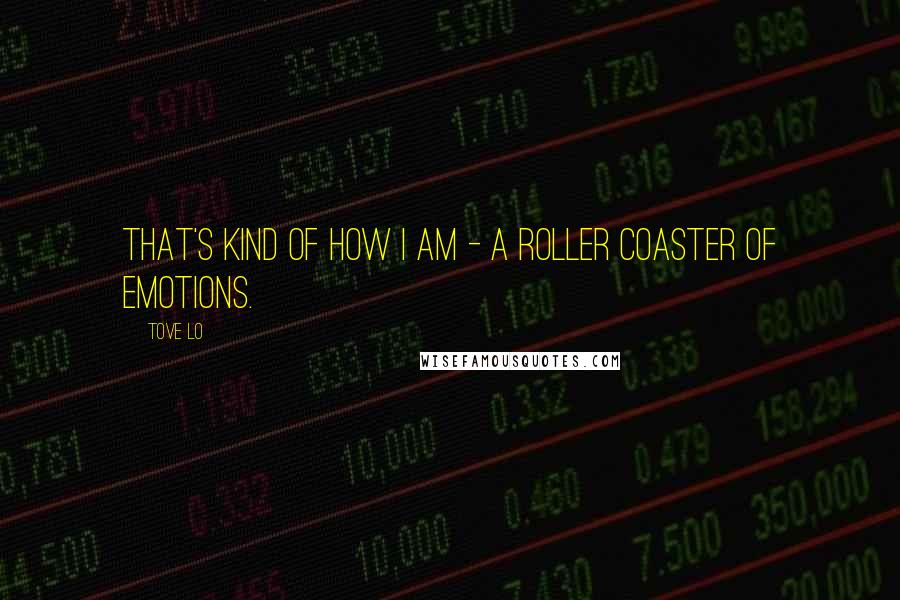 Tove Lo Quotes: That's kind of how I am - a roller coaster of emotions.