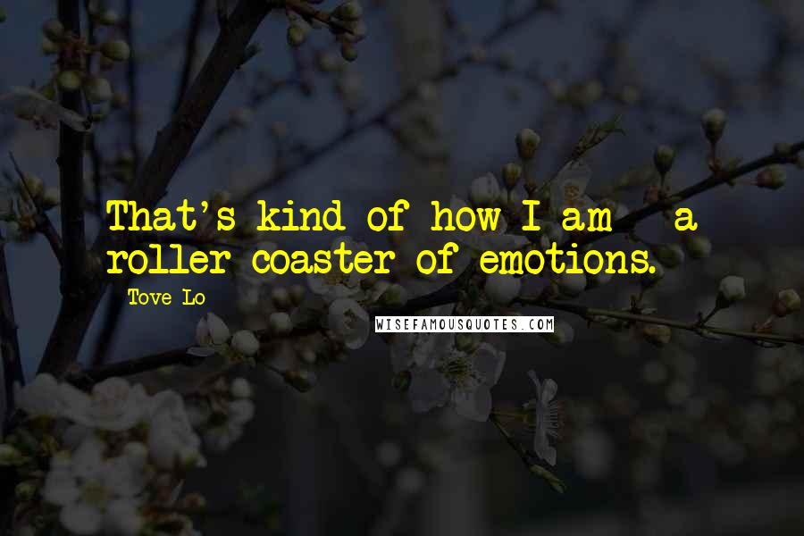 Tove Lo Quotes: That's kind of how I am - a roller coaster of emotions.