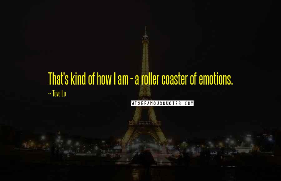 Tove Lo Quotes: That's kind of how I am - a roller coaster of emotions.
