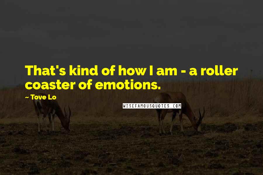 Tove Lo Quotes: That's kind of how I am - a roller coaster of emotions.