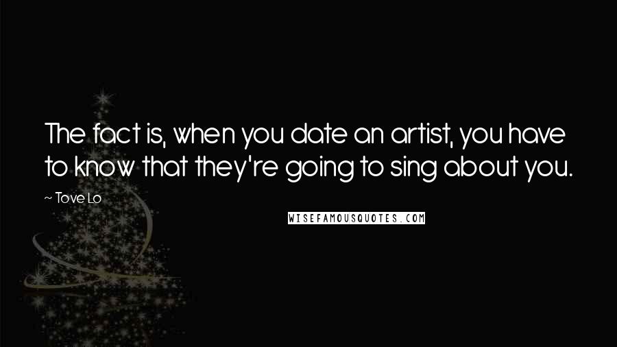 Tove Lo Quotes: The fact is, when you date an artist, you have to know that they're going to sing about you.
