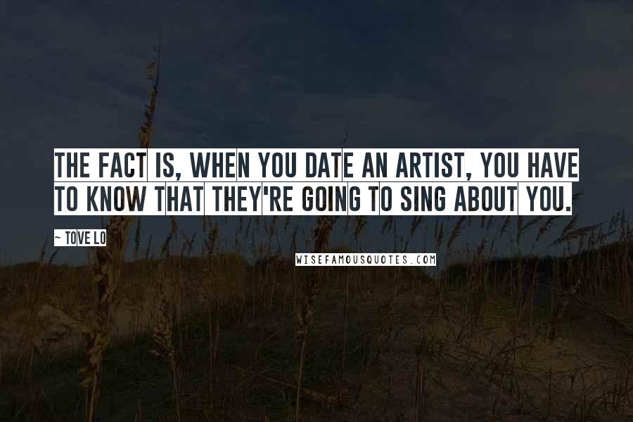 Tove Lo Quotes: The fact is, when you date an artist, you have to know that they're going to sing about you.