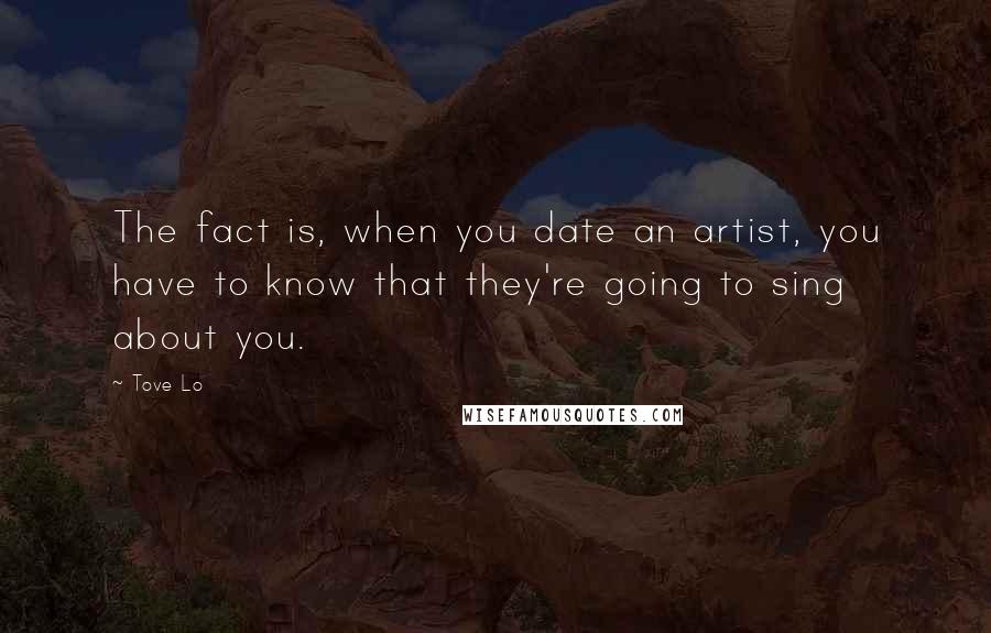 Tove Lo Quotes: The fact is, when you date an artist, you have to know that they're going to sing about you.