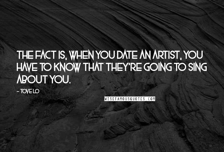 Tove Lo Quotes: The fact is, when you date an artist, you have to know that they're going to sing about you.
