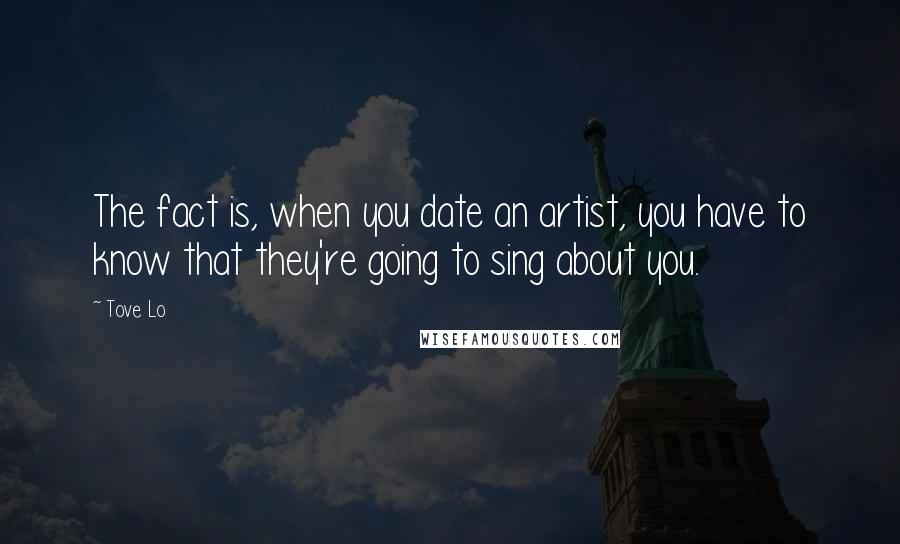 Tove Lo Quotes: The fact is, when you date an artist, you have to know that they're going to sing about you.