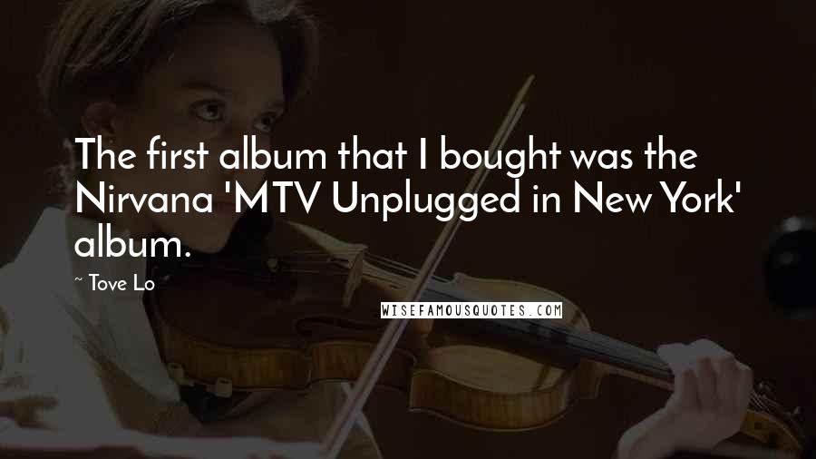 Tove Lo Quotes: The first album that I bought was the Nirvana 'MTV Unplugged in New York' album.