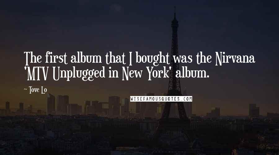 Tove Lo Quotes: The first album that I bought was the Nirvana 'MTV Unplugged in New York' album.