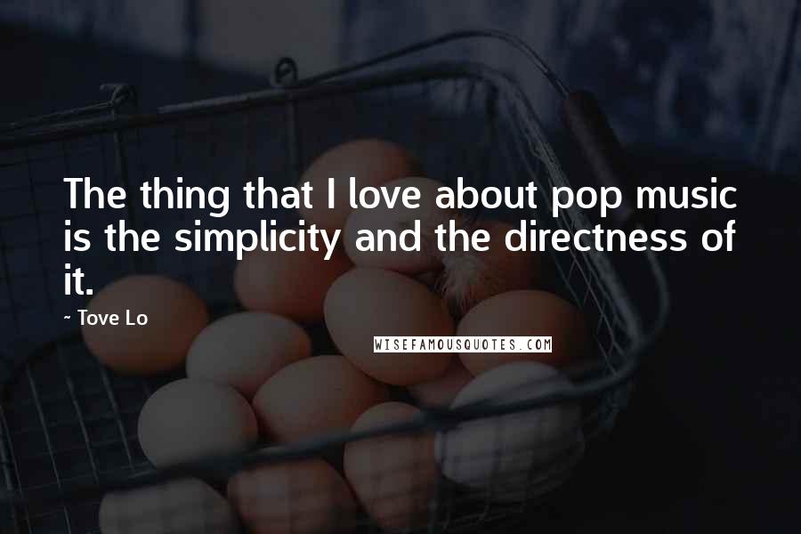 Tove Lo Quotes: The thing that I love about pop music is the simplicity and the directness of it.