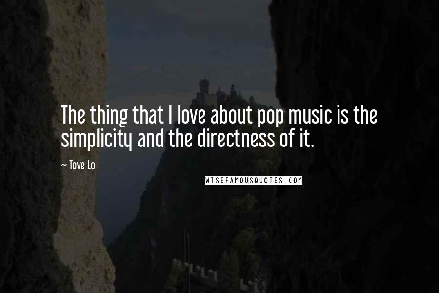 Tove Lo Quotes: The thing that I love about pop music is the simplicity and the directness of it.