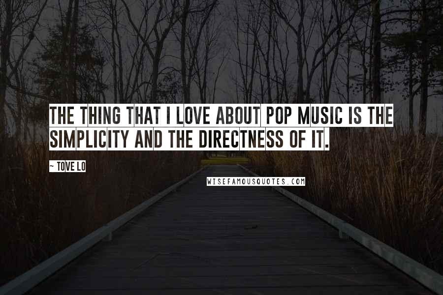 Tove Lo Quotes: The thing that I love about pop music is the simplicity and the directness of it.