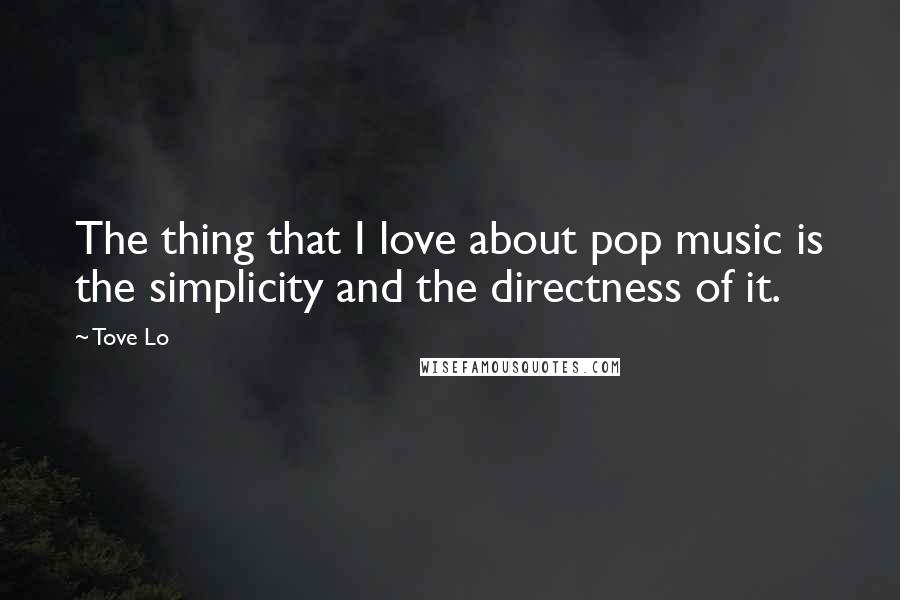 Tove Lo Quotes: The thing that I love about pop music is the simplicity and the directness of it.