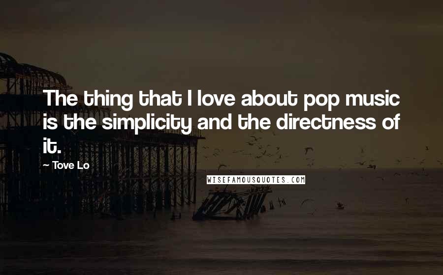 Tove Lo Quotes: The thing that I love about pop music is the simplicity and the directness of it.