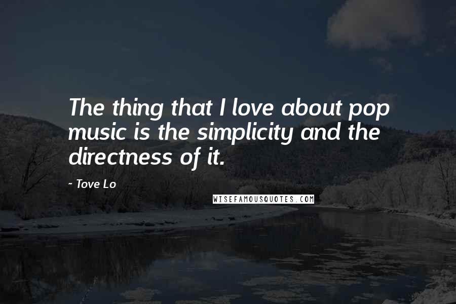 Tove Lo Quotes: The thing that I love about pop music is the simplicity and the directness of it.