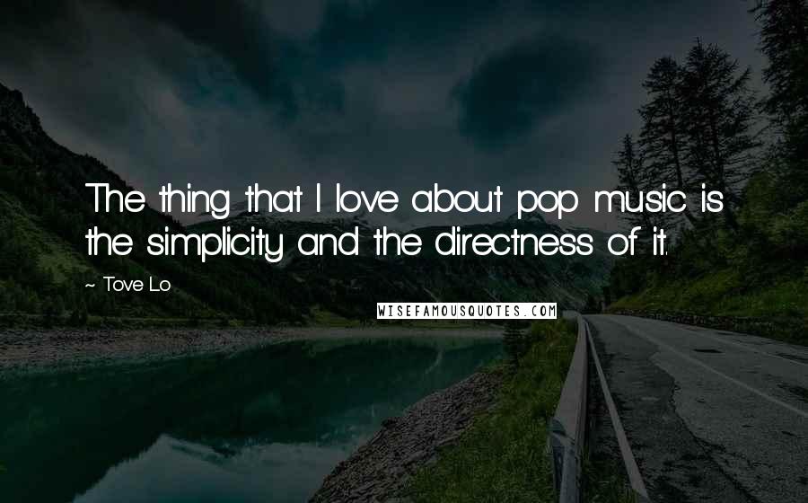 Tove Lo Quotes: The thing that I love about pop music is the simplicity and the directness of it.