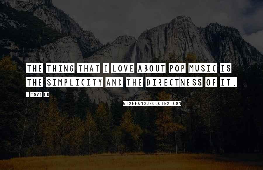 Tove Lo Quotes: The thing that I love about pop music is the simplicity and the directness of it.