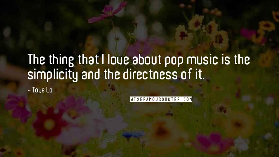 Tove Lo Quotes: The thing that I love about pop music is the simplicity and the directness of it.