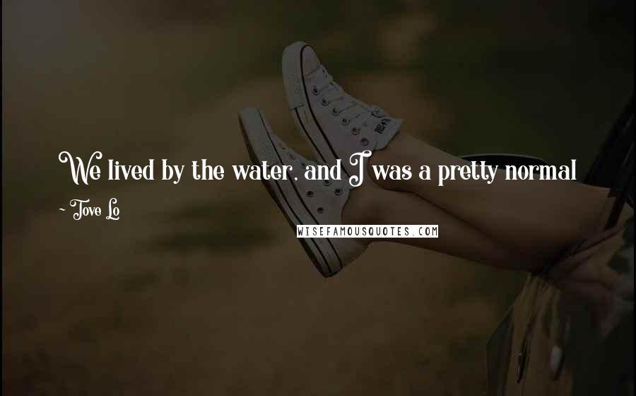 Tove Lo Quotes: We lived by the water, and I was a pretty normal kid until my teenage years; then I dyed my hair pink and spiraled out of control.