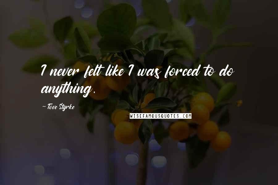 Tove Styrke Quotes: I never felt like I was forced to do anything.