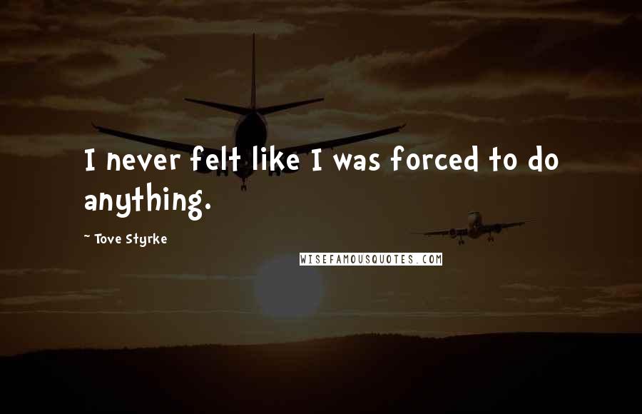 Tove Styrke Quotes: I never felt like I was forced to do anything.