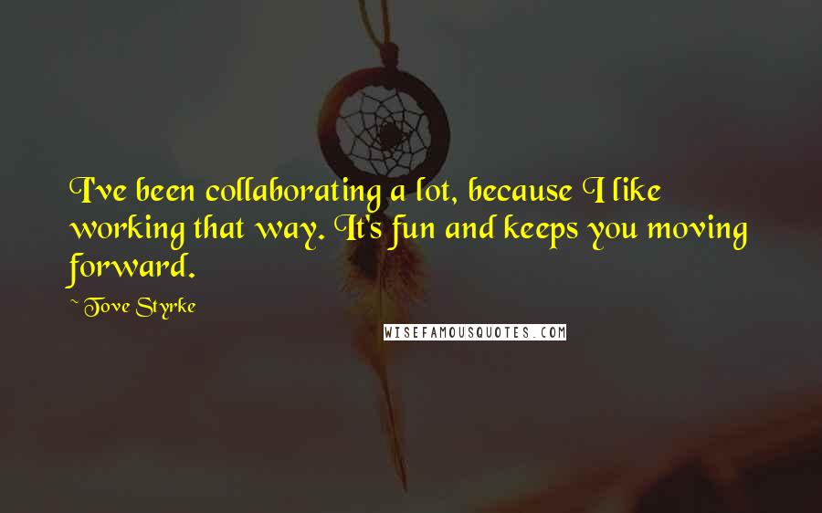 Tove Styrke Quotes: I've been collaborating a lot, because I like working that way. It's fun and keeps you moving forward.