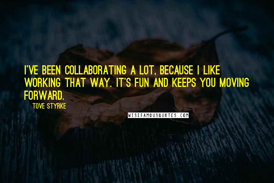 Tove Styrke Quotes: I've been collaborating a lot, because I like working that way. It's fun and keeps you moving forward.