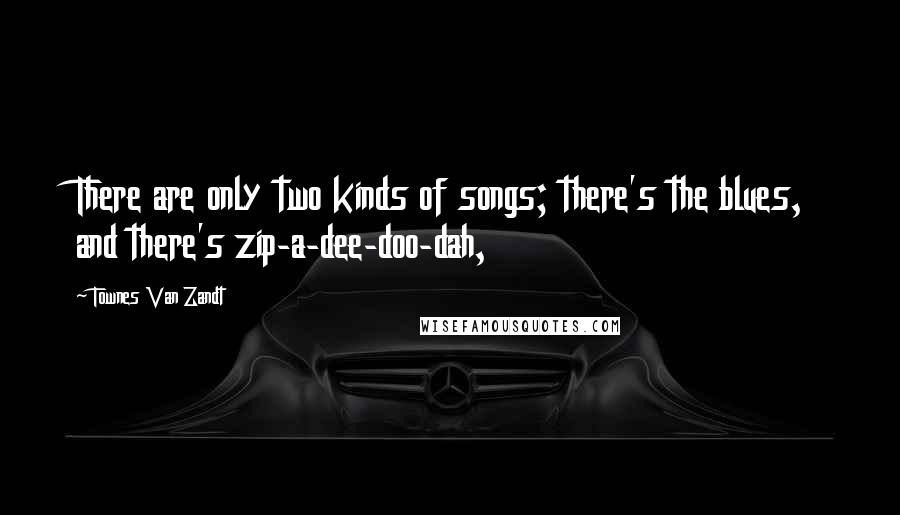 Townes Van Zandt Quotes: There are only two kinds of songs; there's the blues, and there's zip-a-dee-doo-dah,