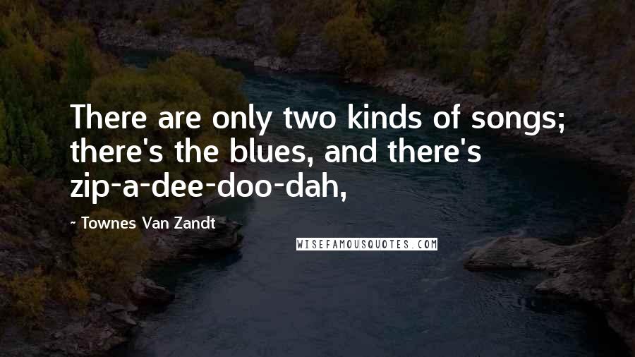 Townes Van Zandt Quotes: There are only two kinds of songs; there's the blues, and there's zip-a-dee-doo-dah,