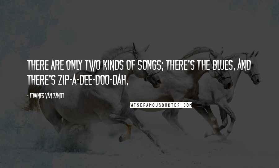 Townes Van Zandt Quotes: There are only two kinds of songs; there's the blues, and there's zip-a-dee-doo-dah,