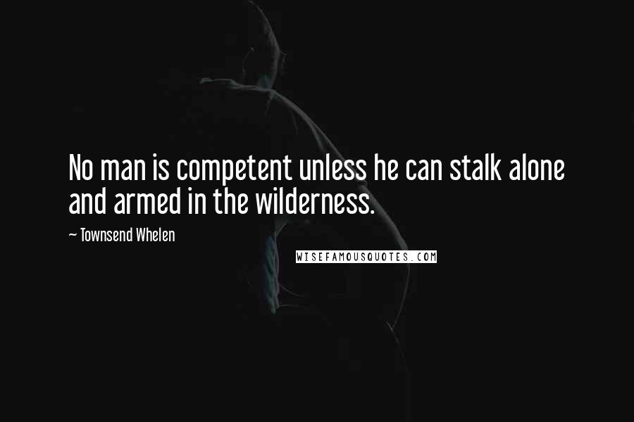 Townsend Whelen Quotes: No man is competent unless he can stalk alone and armed in the wilderness.