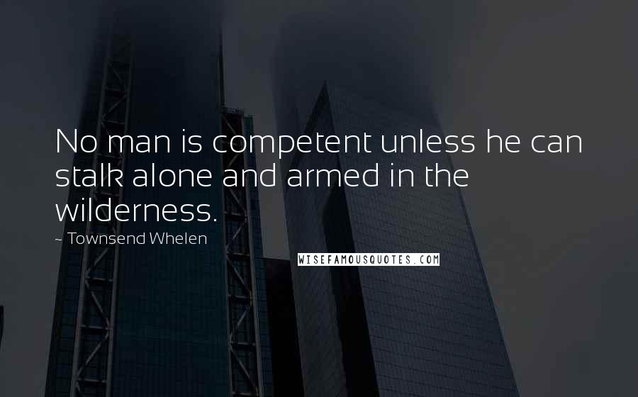 Townsend Whelen Quotes: No man is competent unless he can stalk alone and armed in the wilderness.