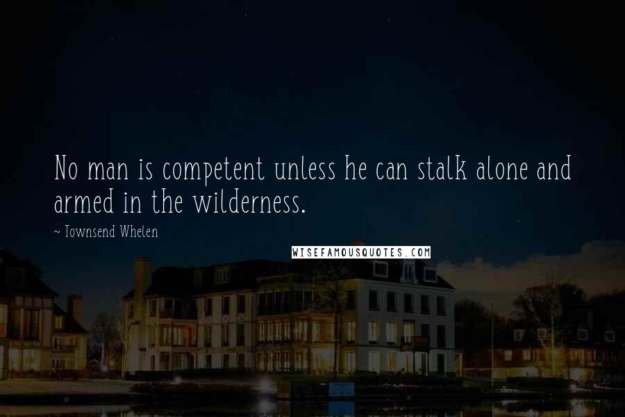 Townsend Whelen Quotes: No man is competent unless he can stalk alone and armed in the wilderness.