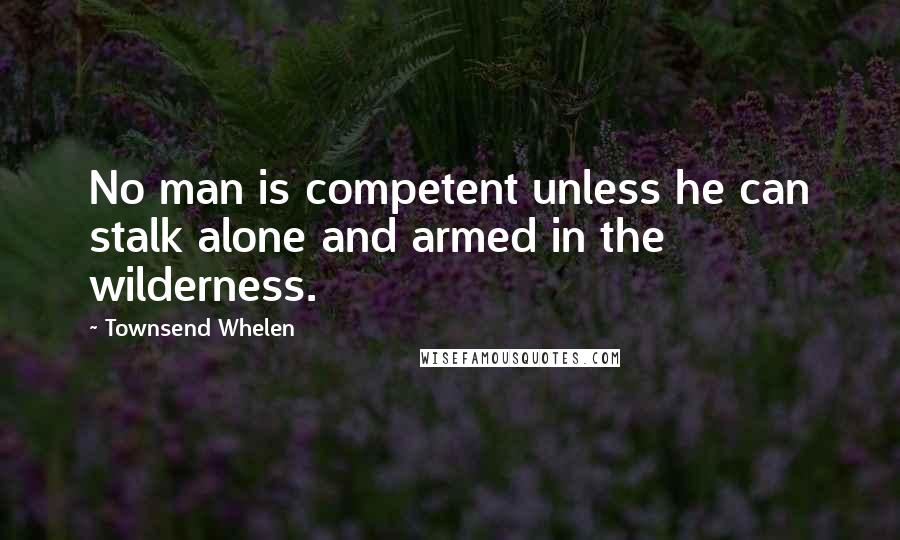 Townsend Whelen Quotes: No man is competent unless he can stalk alone and armed in the wilderness.