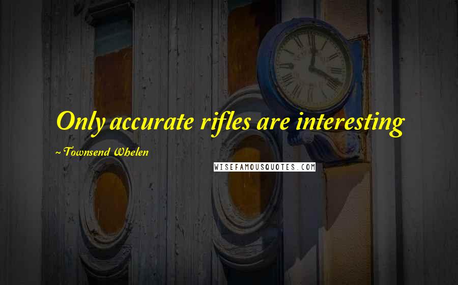 Townsend Whelen Quotes: Only accurate rifles are interesting