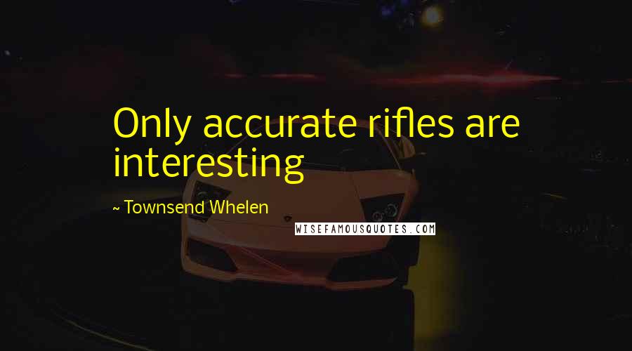 Townsend Whelen Quotes: Only accurate rifles are interesting