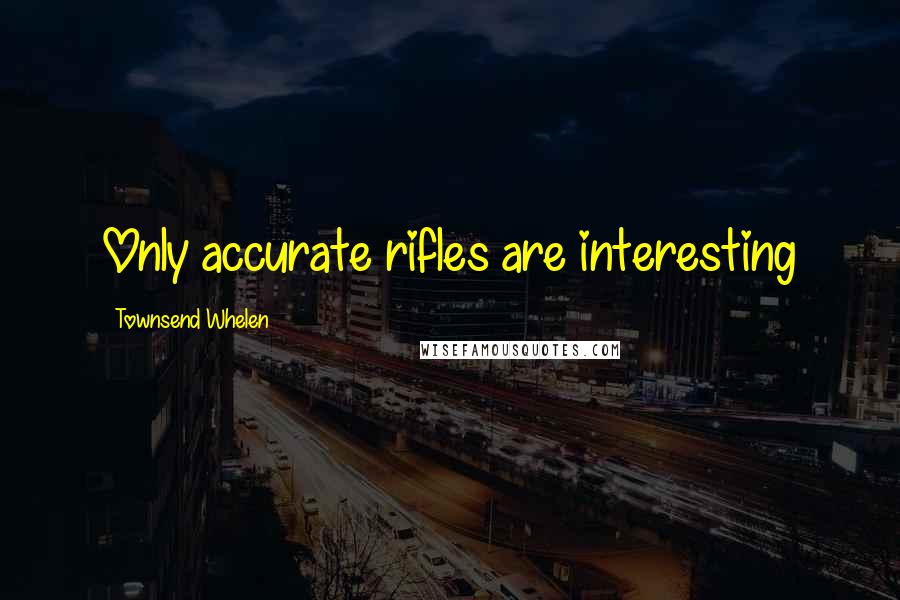 Townsend Whelen Quotes: Only accurate rifles are interesting