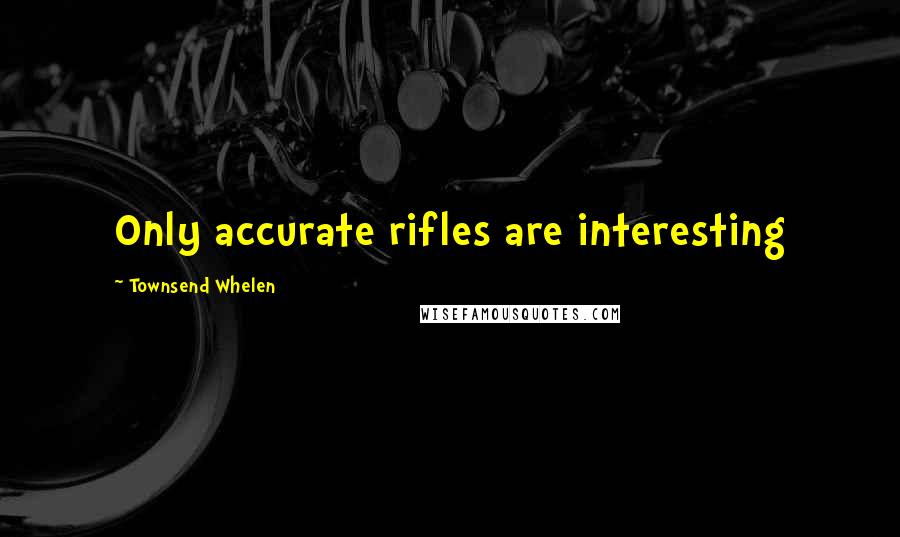 Townsend Whelen Quotes: Only accurate rifles are interesting