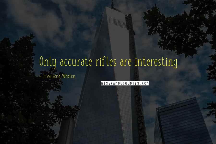 Townsend Whelen Quotes: Only accurate rifles are interesting