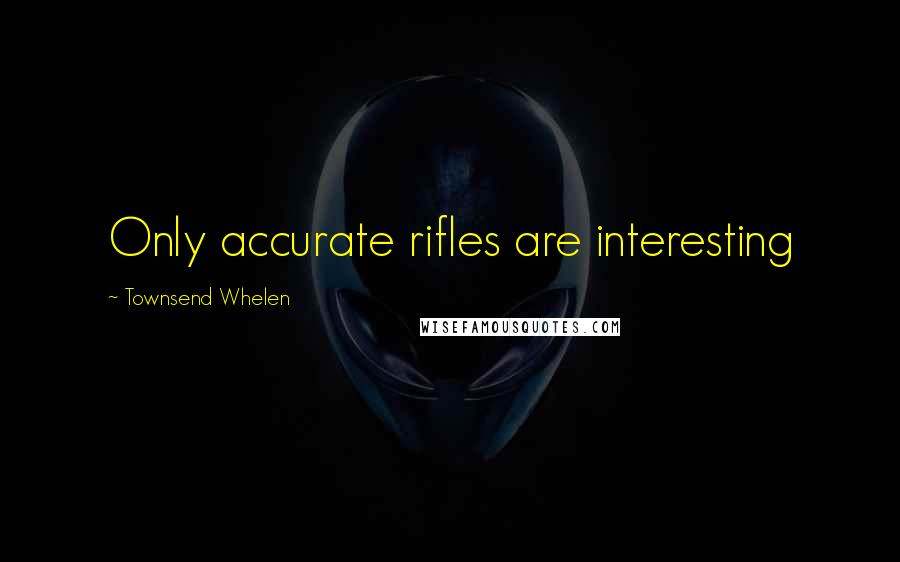 Townsend Whelen Quotes: Only accurate rifles are interesting