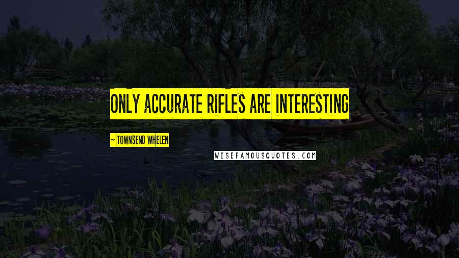 Townsend Whelen Quotes: Only accurate rifles are interesting