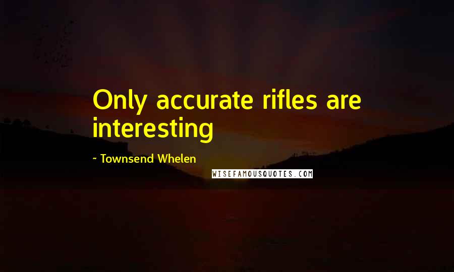 Townsend Whelen Quotes: Only accurate rifles are interesting