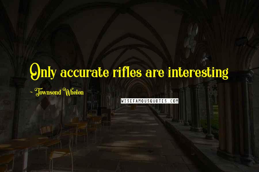 Townsend Whelen Quotes: Only accurate rifles are interesting