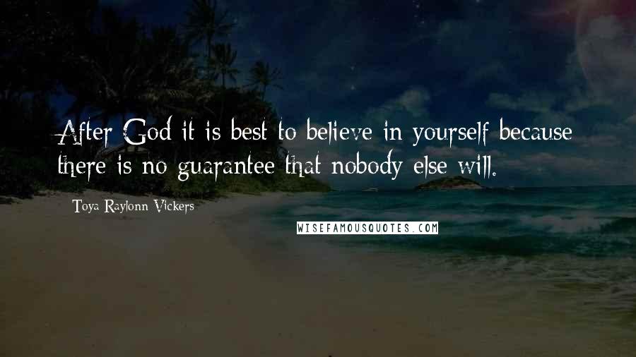 Toya Raylonn Vickers Quotes: After God it is best to believe in yourself because there is no guarantee that nobody else will.