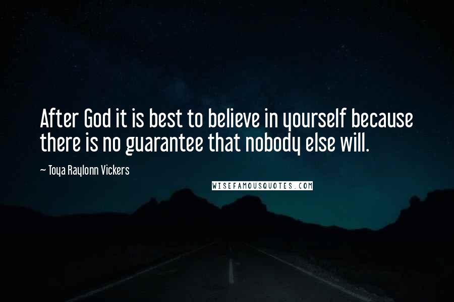 Toya Raylonn Vickers Quotes: After God it is best to believe in yourself because there is no guarantee that nobody else will.