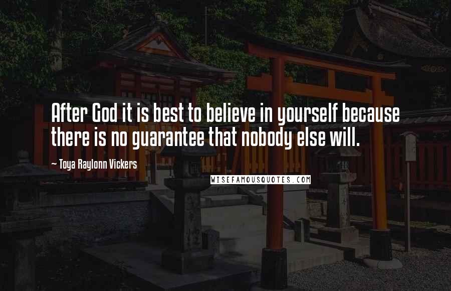 Toya Raylonn Vickers Quotes: After God it is best to believe in yourself because there is no guarantee that nobody else will.