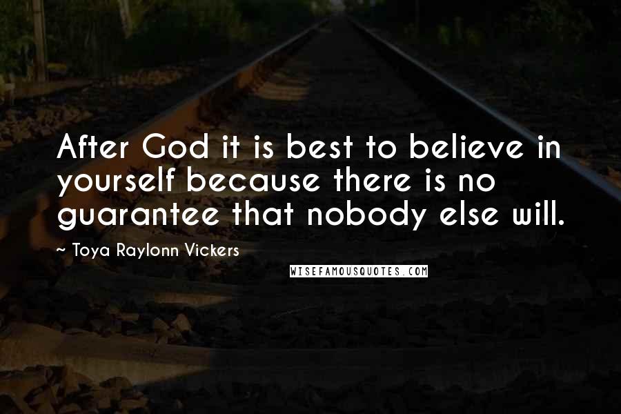 Toya Raylonn Vickers Quotes: After God it is best to believe in yourself because there is no guarantee that nobody else will.