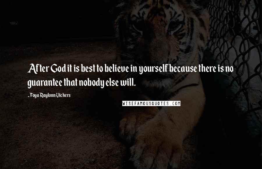 Toya Raylonn Vickers Quotes: After God it is best to believe in yourself because there is no guarantee that nobody else will.
