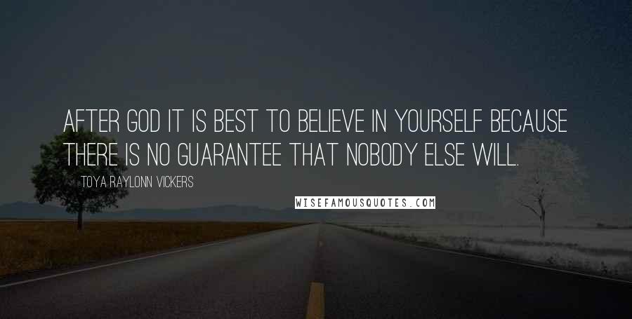 Toya Raylonn Vickers Quotes: After God it is best to believe in yourself because there is no guarantee that nobody else will.