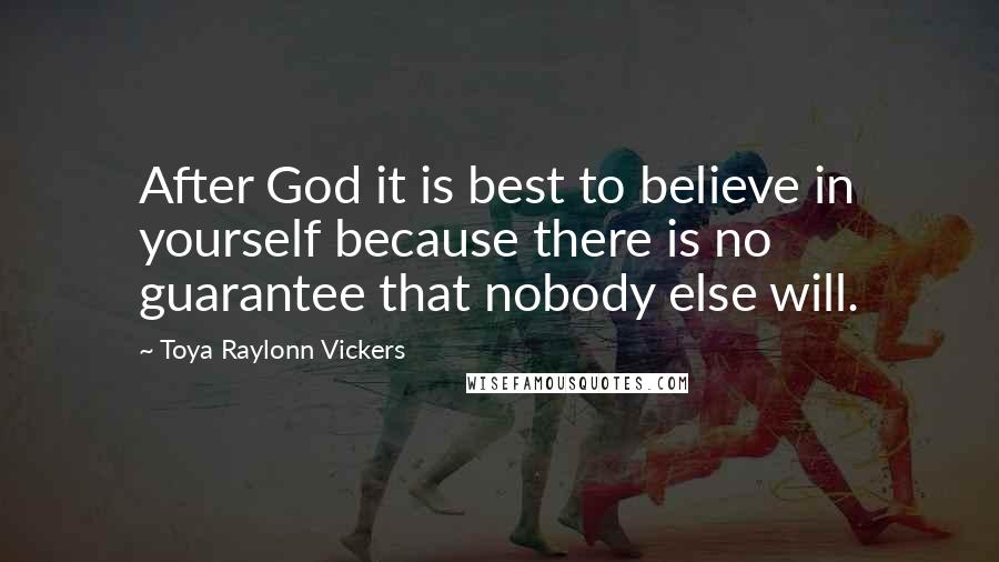 Toya Raylonn Vickers Quotes: After God it is best to believe in yourself because there is no guarantee that nobody else will.